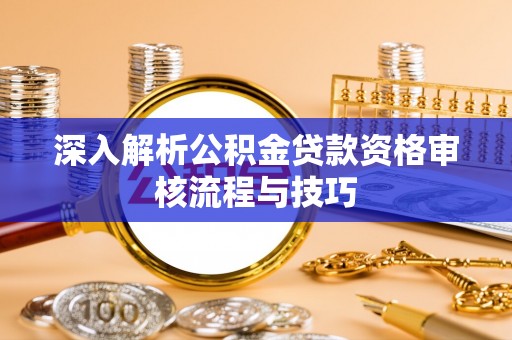 余姚深入解析公积金贷款资格审核流程与技巧