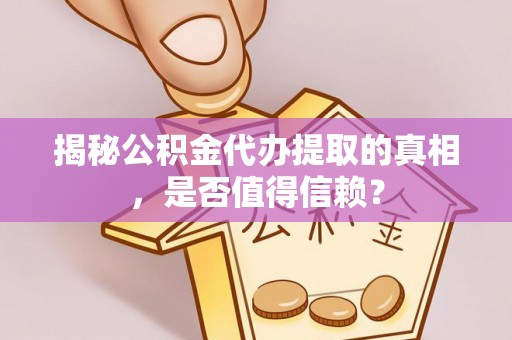 余姚揭秘公积金代办提取的真相，是否值得信赖？