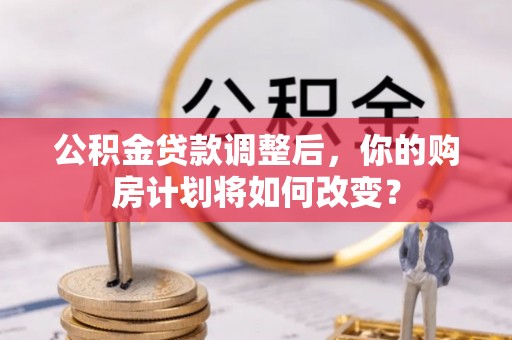 余姚公积金贷款调整后，你的购房计划将如何改变？