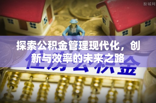 余姚探索公积金管理现代化，创新与效率的未来之路