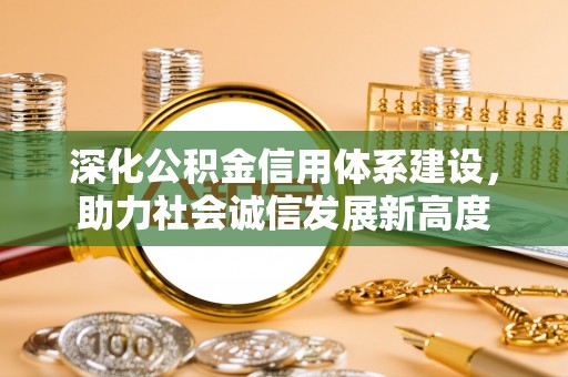 余姚深化公积金信用体系建设，助力社会诚信发展新高度