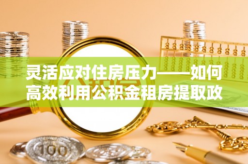 余姚灵活应对住房压力——如何高效利用公积金租房提取政策