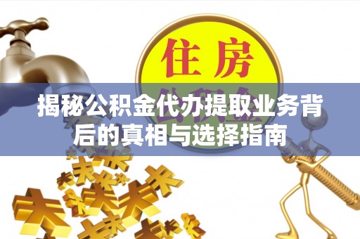余姚揭秘公积金代办提取业务背后的真相与选择指南