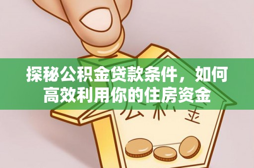 余姚探秘公积金贷款条件，如何高效利用你的住房资金