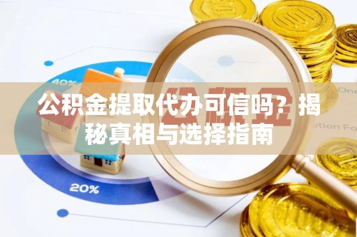余姚公积金提取代办可信吗？揭秘真相与选择指南