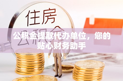 余姚公积金提取代办单位，您的贴心财务助手