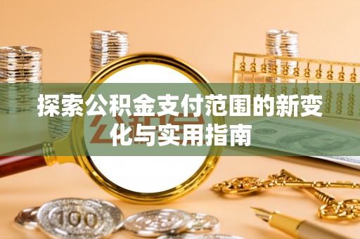 余姚探索公积金支付范围的新变化与实用指南