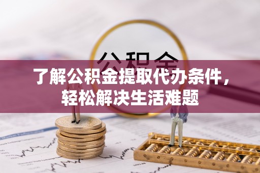 余姚了解公积金提取代办条件，轻松解决生活难题