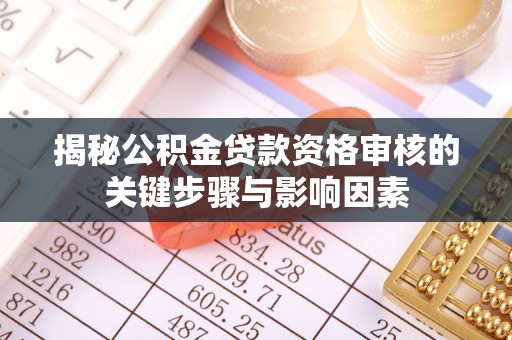 余姚揭秘公积金贷款资格审核的关键步骤与影响因素