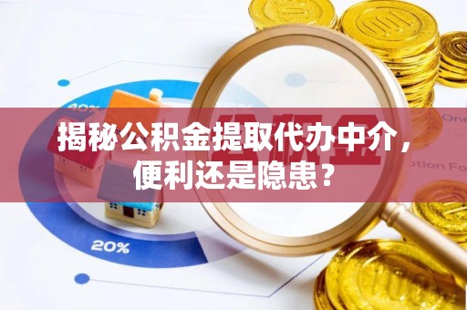 余姚揭秘公积金提取代办中介，便利还是隐患？