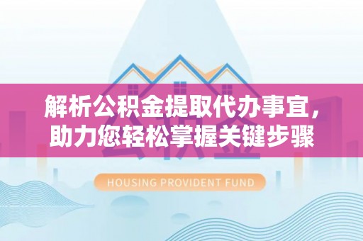 余姚解析公积金提取代办事宜，助力您轻松掌握关键步骤