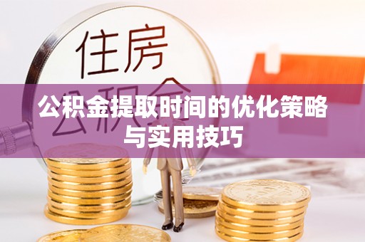 余姚公积金提取时间的优化策略与实用技巧