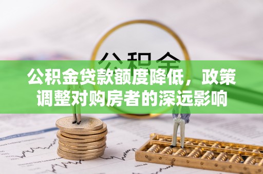 余姚公积金贷款额度降低，政策调整对购房者的深远影响
