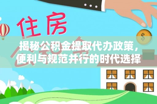 余姚揭秘公积金提取代办政策，便利与规范并行的时代选择