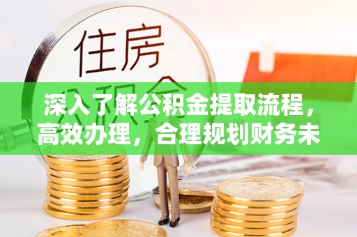 余姚深入了解公积金提取流程，高效办理，合理规划财务未来