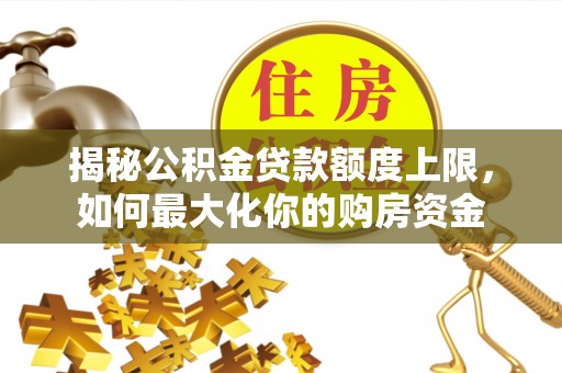 余姚揭秘公积金贷款额度上限，如何最大化你的购房资金