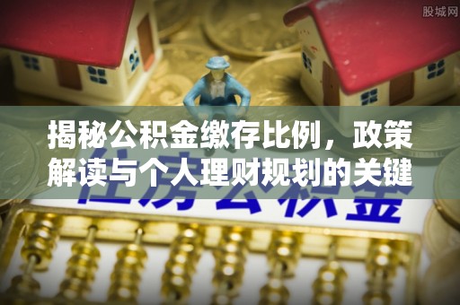 余姚揭秘公积金缴存比例，政策解读与个人理财规划的关键