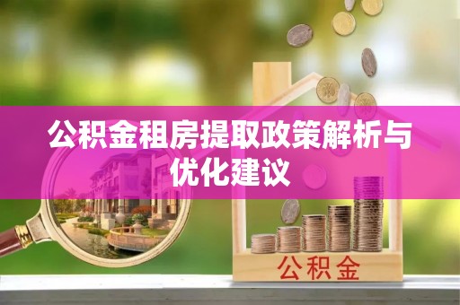 余姚公积金租房提取政策解析与优化建议
