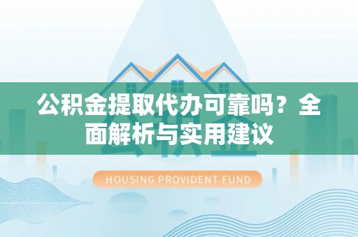 余姚公积金提取代办可靠吗？全面解析与实用建议