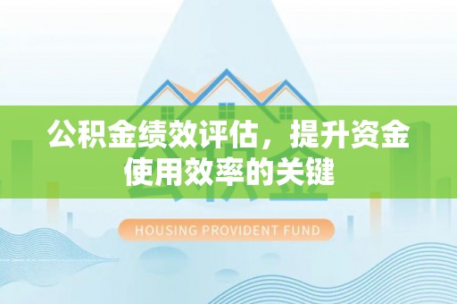 余姚公积金绩效评估，提升资金使用效率的关键