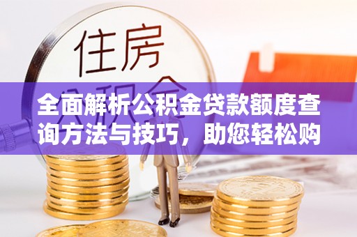 余姚全面解析公积金贷款额度查询方法与技巧，助您轻松购房
