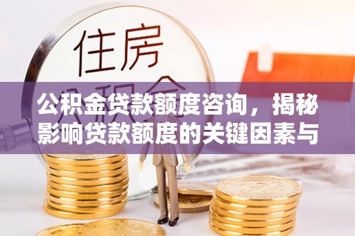 余姚公积金贷款额度咨询，揭秘影响贷款额度的关键因素与实用攻略
