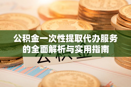 余姚公积金一次性提取代办服务的全面解析与实用指南