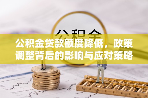 余姚公积金贷款额度降低，政策调整背后的影响与应对策略