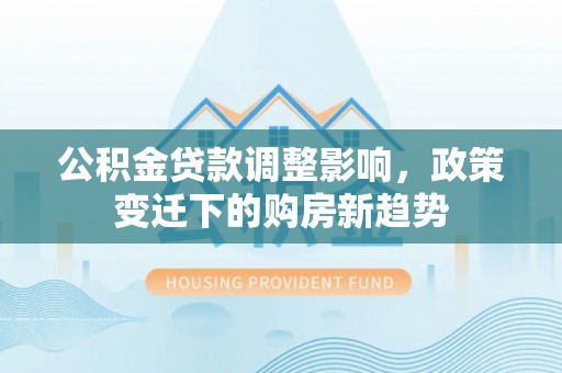 余姚公积金贷款调整影响，政策变迁下的购房新趋势