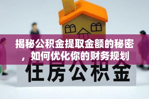 余姚揭秘公积金提取金额的秘密，如何优化你的财务规划