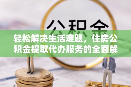 余姚轻松解决生活难题，住房公积金提取代办服务的全面解析