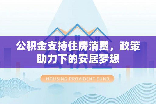 余姚公积金支持住房消费，政策助力下的安居梦想