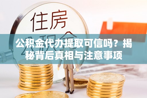 余姚公积金代办提取可信吗？揭秘背后真相与注意事项