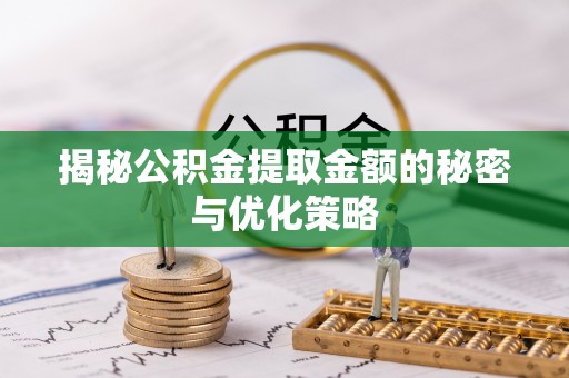余姚揭秘公积金提取金额的秘密与优化策略