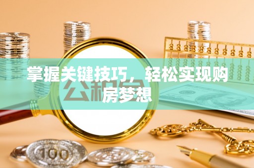 余姚掌握关键技巧，轻松实现购房梦想