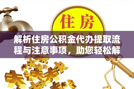 余姚解析住房公积金代办提取流程与注意事项，助您轻松解决资金难题