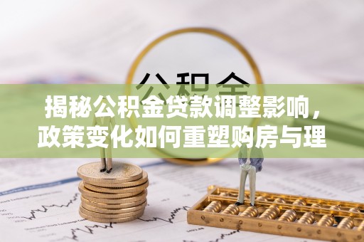余姚揭秘公积金贷款调整影响，政策变化如何重塑购房与理财规划