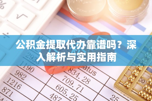 余姚公积金提取代办靠谱吗？深入解析与实用指南
