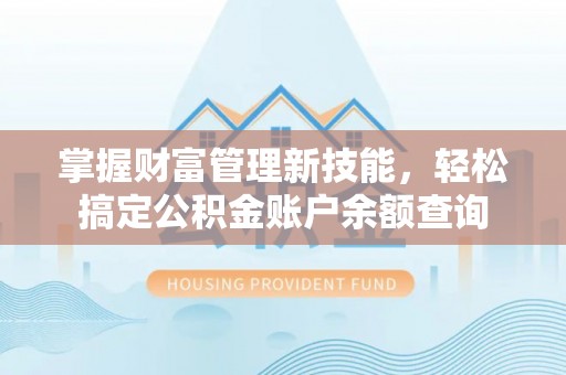 余姚掌握财富管理新技能，轻松搞定公积金账户余额查询