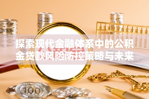 余姚探索现代金融体系中的公积金贷款风险防控策略与未来发展趋势