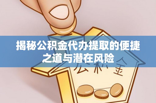 余姚揭秘公积金代办提取的便捷之道与潜在风险