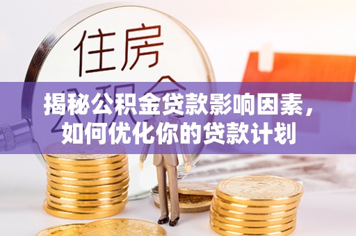 余姚揭秘公积金贷款影响因素，如何优化你的贷款计划