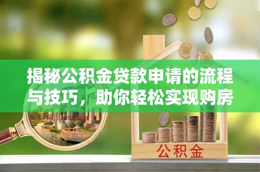 余姚揭秘公积金贷款申请的流程与技巧，助你轻松实现购房梦