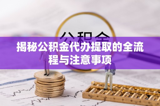 余姚揭秘公积金代办提取的全流程与注意事项