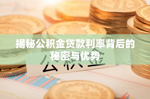余姚揭秘公积金贷款利率背后的秘密与优势