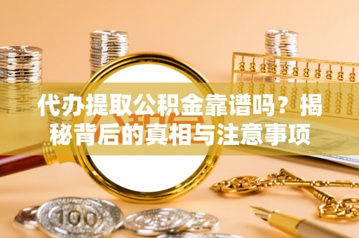 余姚代办提取公积金靠谱吗？揭秘背后的真相与注意事项