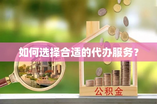 余姚如何选择合适的代办服务？