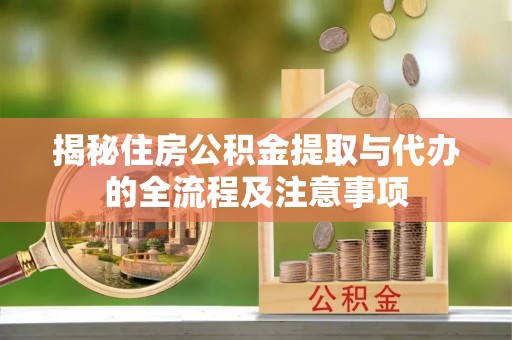 余姚揭秘住房公积金提取与代办的全流程及注意事项