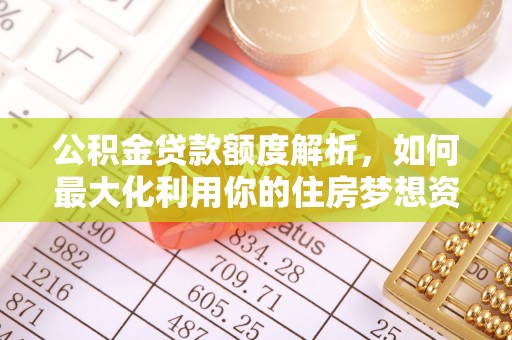 余姚公积金贷款额度解析，如何最大化利用你的住房梦想资金