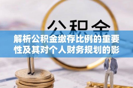 余姚解析公积金缴存比例的重要性及其对个人财务规划的影响
